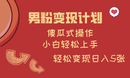 男粉变现计划，傻瓜式操作，小白轻松日入多张【揭秘】-乐码云集