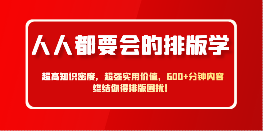 人人都要会的排版学，超高知识密度，超强实用价值，600+分钟内容终结你得排版困扰！-乐码云集