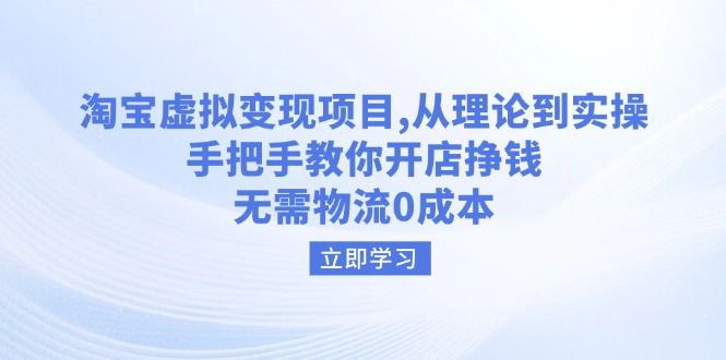 淘宝虚拟变现项目，从理论到实操，手把手教你开店挣钱，无需物流0成本-乐码云集
