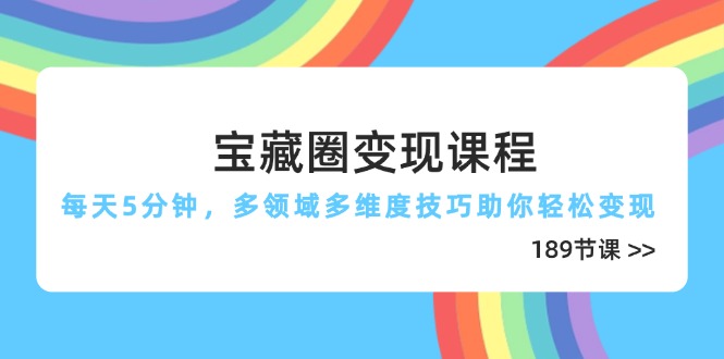 宝藏圈变现课程，每天5分钟，多领域多维度技巧助你轻松变现(189节-乐码云集