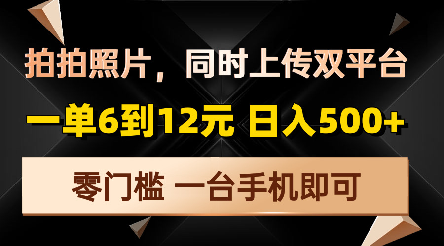 拍拍照片，同时上传双平台，一单6到12元，轻轻松松日入500+，零门槛，…-乐码云集