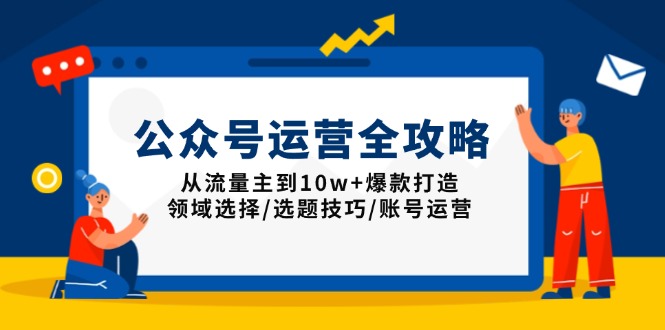 公众号运营全攻略：从流量主到10w+爆款打造，领域选择/选题技巧/账号运营-乐码云集