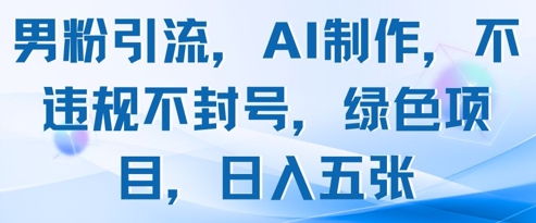 男粉引流，AI制作，不违规不封号，绿色项目，日入五张-乐码云集
