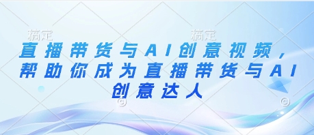直播带货与AI创意视频，帮助你成为直播带货与AI创意达人-乐码云集