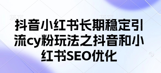 抖音小红书长期稳定引流cy粉玩法之抖音和小红书SEO优化-乐码云集