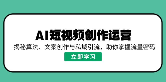 AI短视频创作运营，揭秘算法、文案创作与私域引流，助你掌握流量密码-乐码云集