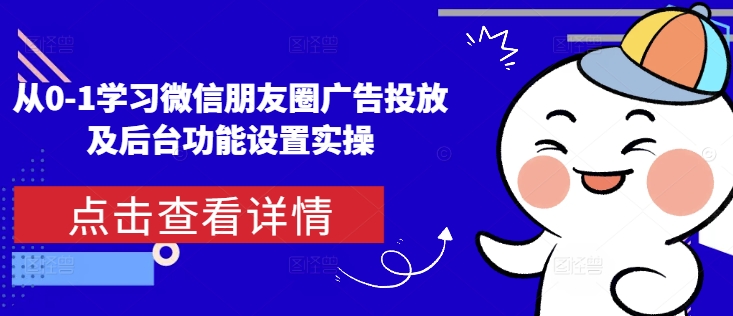 从0-1学习微信朋友圈广告投放及后台功能设置实操-乐码云集