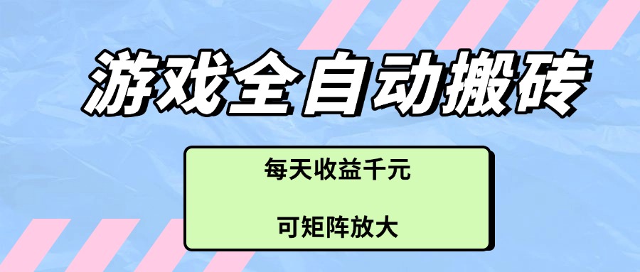 游戏全自动搬砖项目，每天收益千元，可矩阵放大-乐码云集