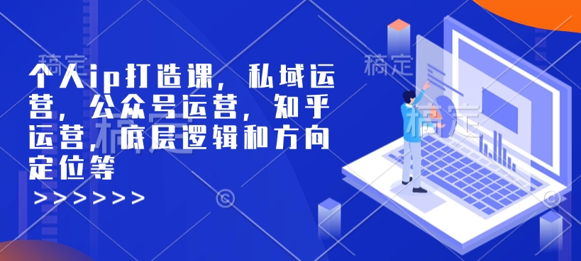 个人ip打造课，私域运营，公众号运营，知乎运营，底层逻辑和方向定位等-乐码云集