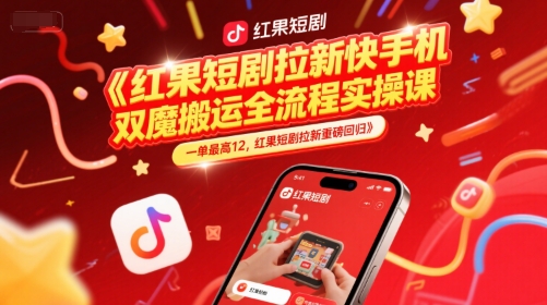 红果短剧拉新快手手机双魔法搬运全流程实操课，一单最高12，红果短剧拉新重磅回归-乐码云集