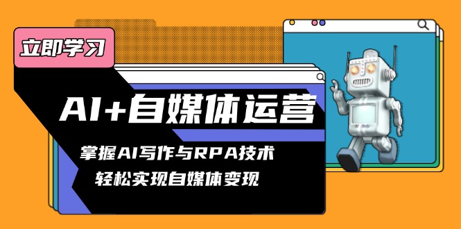 AI+自媒体运营变现课，掌握AI写作与RPA技术，轻松实现自媒体变现-乐码云集