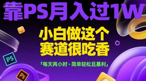 靠PS月入过1W，小白做这个赛道很吃香，每天两小时，简单轻松且暴利【揭秘】-乐码云集