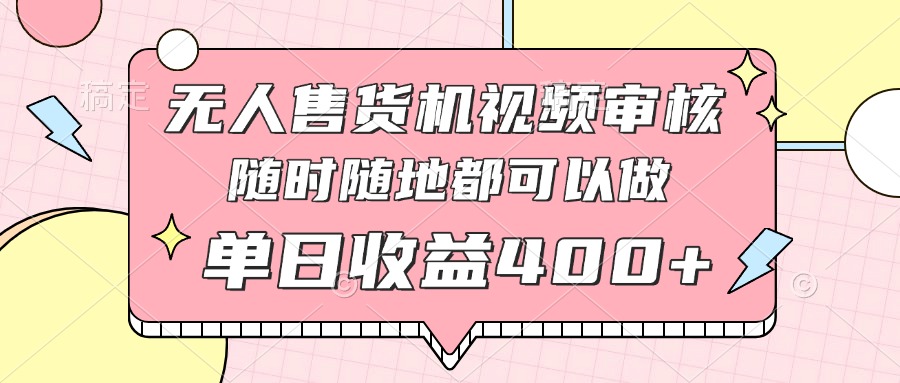 无人售货机视频审核，十秒钟一单，有手机就行，随时随地可做单日收益400+-乐码云集