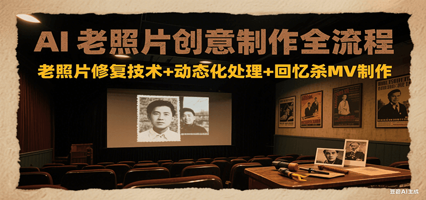 AI老照片创意制作全流程：老照片修复技术+动态化处理+回忆杀MV制作-乐码云集