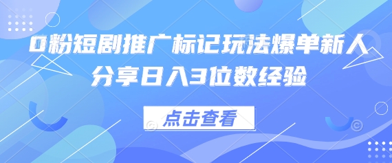 0粉短剧推广标记玩法爆单新人分享日入3位数经验-乐码云集