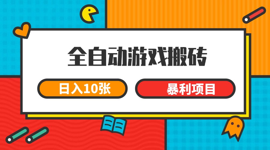 全自动游戏搬砖,日入10张 一个可以长期变现暴利项目-乐码云集