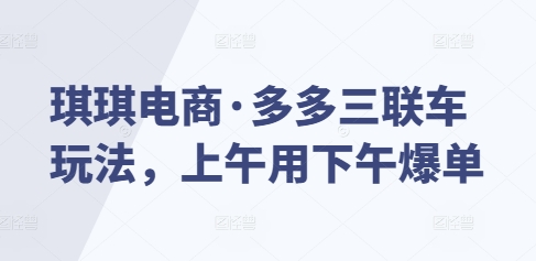 琪琪电商·多多三联车玩法，上午用下午爆单-乐码云集
