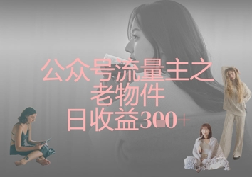 公众号流量主之老物件日收益300+-乐码云集