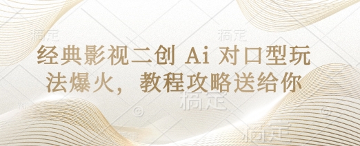 经典影视二创 Ai 对口型玩法爆火，教程攻略送给你-乐码云集