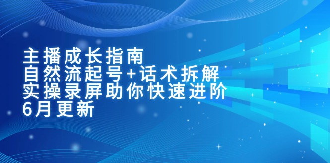 主播成长指南：自然流起号+话术拆解，实操录屏助你快速进阶(6月更新-乐码云集