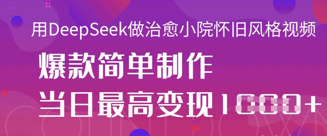 用DeepSeek做治愈小院怀旧风格视频，爆款轻松制作，当日最高变现1k-乐码云集
