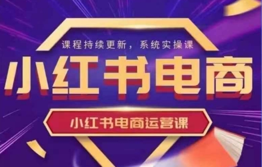 小红书电商运营实操课，​新手从0~1落地实操-乐码云集
