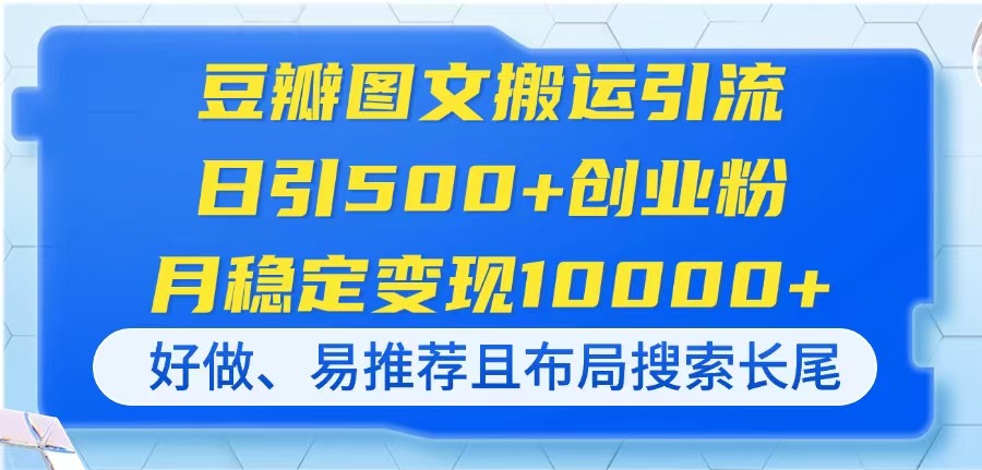 豆瓣图文搬运引流，日引500+创业粉，月稳定变现10000+，好做、易推荐且…-乐码云集