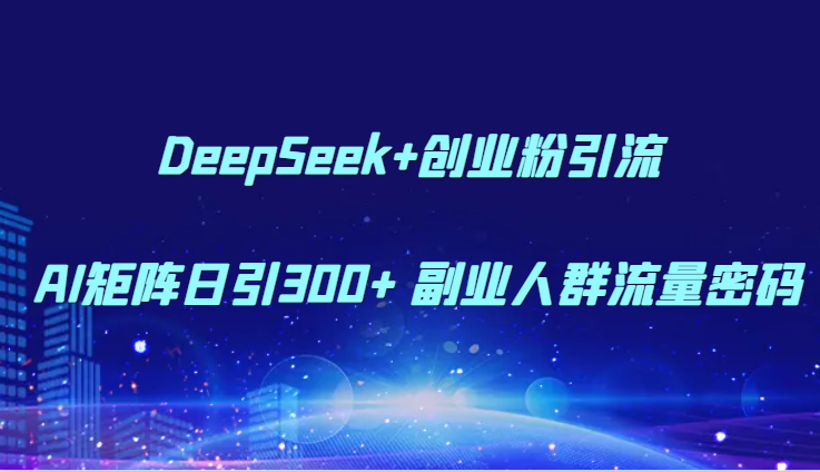 DeepSeek+创业粉引流 AI矩阵日引300+ 副业人群流量密码-乐码云集