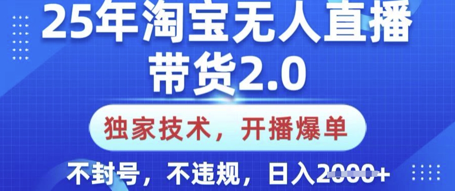 25年淘宝无人直播带货2.0.独家技术，开播爆单，纯小白易上手，不封号，不违规，日入多张【揭秘】-乐码云集