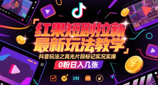 红果短剧拉新最新玩法教学，抖音玩法之高光片段标记实况实操，0粉日入几张-乐码云集