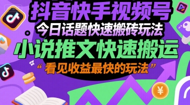 抖音快手视频号今日话题快速搬砖玩法，小说推文快速搬运，看见收益最快的玩法-乐码云集