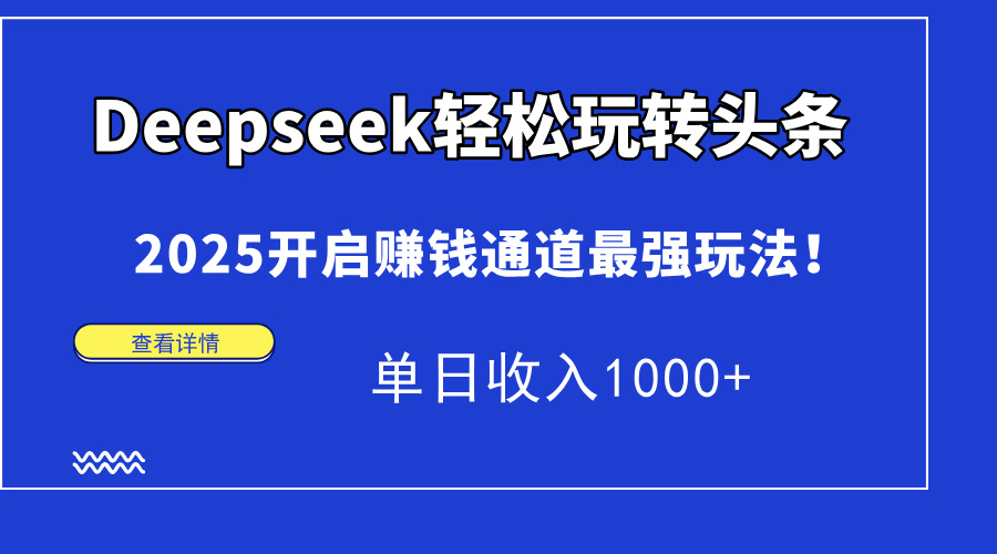 Deepseek轻松玩转头条，2025开启赚钱通道最强玩法！单日收入1000+-乐码云集