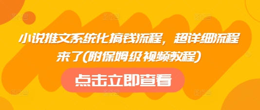 小说推文系统化搞钱流程，超详细流程来了(附保姆级视频教程)-乐码云集