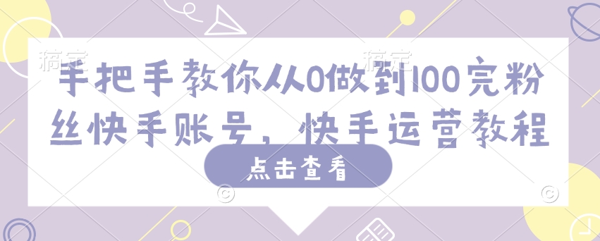 手把手教你从0做到100完粉丝快手账号，快手运营教程-乐码云集