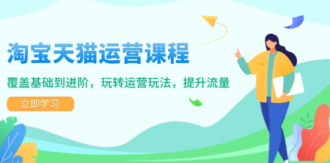 淘宝天猫运营课程，覆盖基础到进阶，玩转运营玩法，提升流量-乐码云集