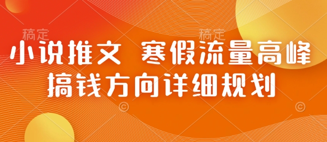 小说推文 寒假流量高峰 搞钱方向详细规划-乐码云集