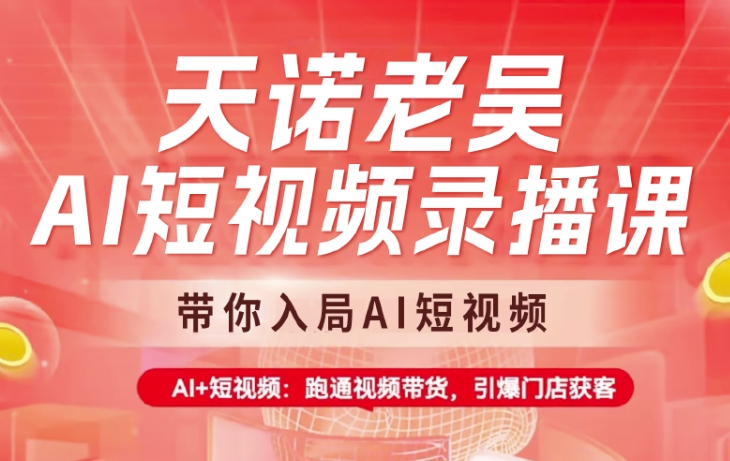 天诺老吴AI短视频录播课，带你入局AI短视频，AI+短视频，跑通视频带货-乐码云集