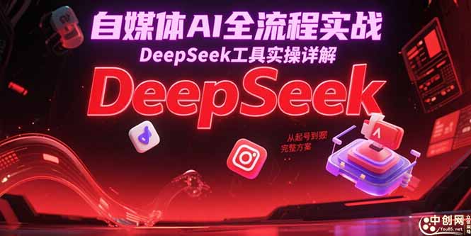 自媒体AI全流程实战，DeepSeek工具实操详解，从起号到变现完整方案-乐码云集
