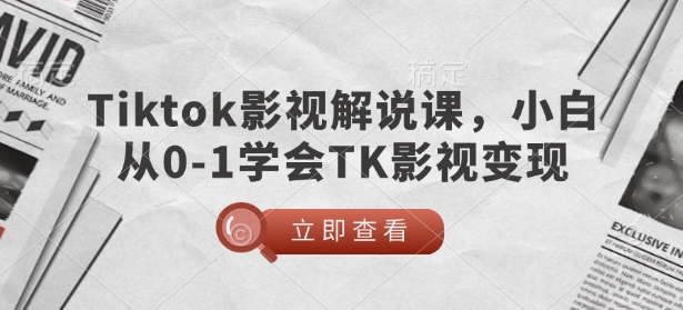 TikTok影视解说课，小白从0-1学会TK影视变现-乐码云集