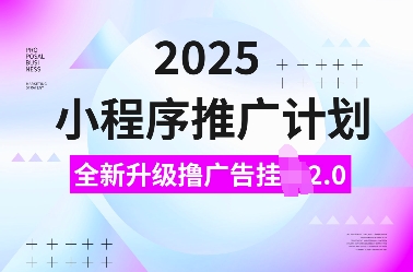 2025小程序推广计划，全新升级撸广告挂JI2.0玩法，日入多张，小白可做【揭秘】-乐码云集