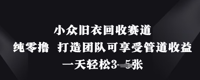 小众旧衣回收赛道，纯零撸 打造团队可享受管道收益，一天轻松3张-乐码云集