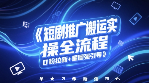 短剧推广搬运实操全流程，0粉拉新+星图强引导-乐码云集