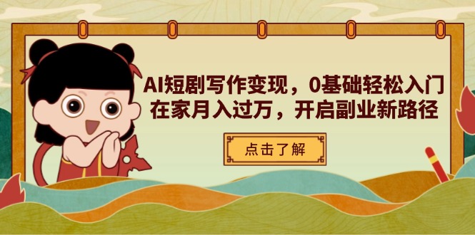 AI短剧写作变现，0基础轻松入门，在家月入过万，开启副业新路径-乐码云集