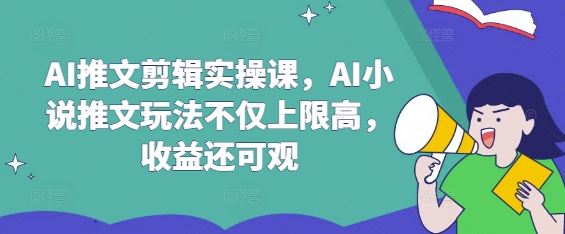AI推文剪辑实操课，AI小说推文玩法不仅上限高，收益还可观-乐码云集
