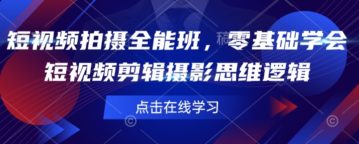短视频拍摄全能班，零基础学会短视频剪辑摄影思维逻辑-乐码云集