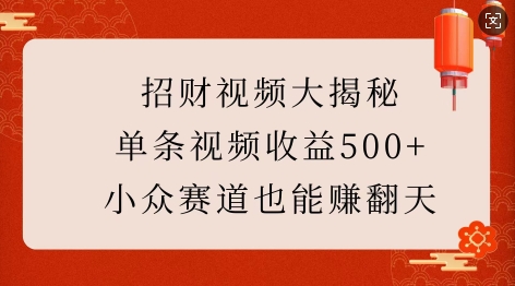 招财视频大揭秘：单条视频收益500+，小众赛道也能挣翻天!-乐码云集