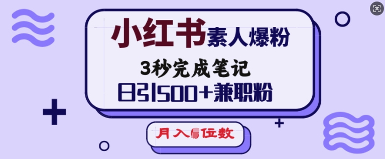 小红书素人爆粉，3秒完成笔记，日引500+兼职粉，月入5位数-乐码云集
