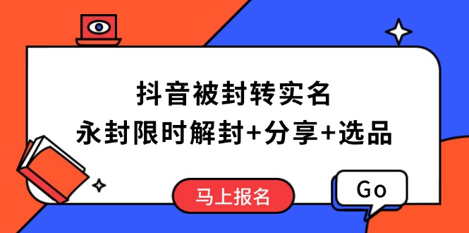 抖音被封转实名攻略，永久封禁也能限时解封，分享解封后高效选品技巧-乐码云集