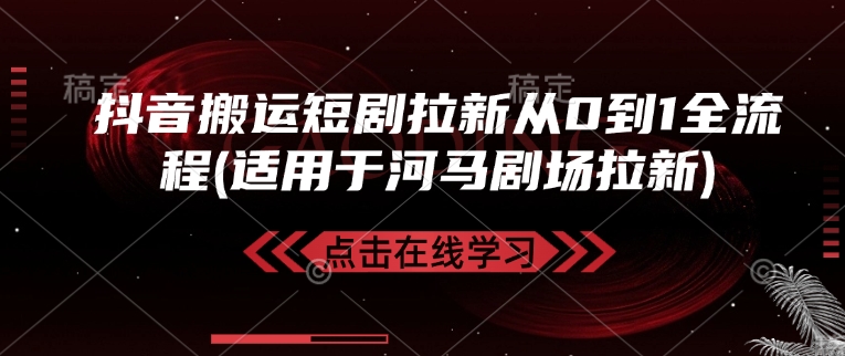 抖音搬运短剧拉新从0到1全流程(适用于河马剧场拉新)-乐码云集