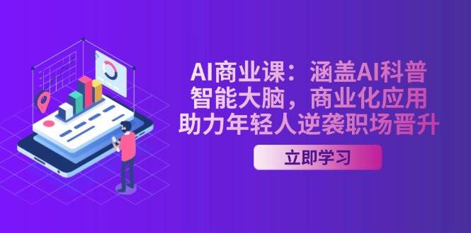 AI商业课：涵盖AI科普，智能大脑，商业化应用，助力年轻人逆袭职场晋升-乐码云集